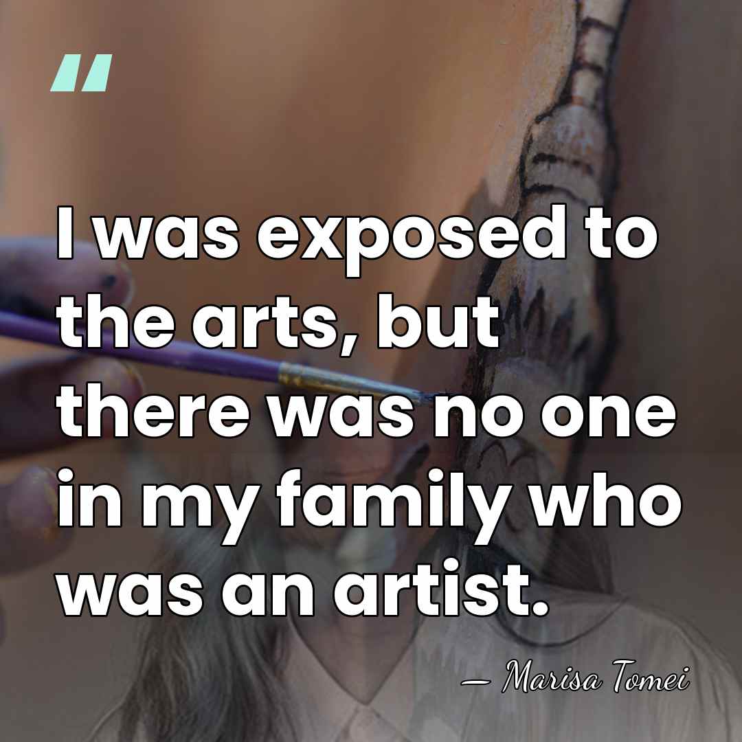I was exposed to the arts, but there was no one in&hellip; - Marisa Tomei