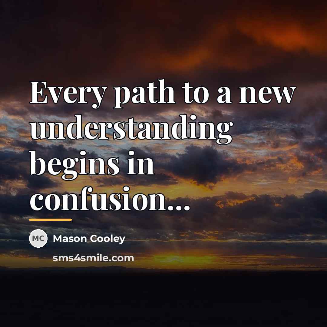 “Every path to a new understanding begins in confusion...…” quote by Mason Cooley