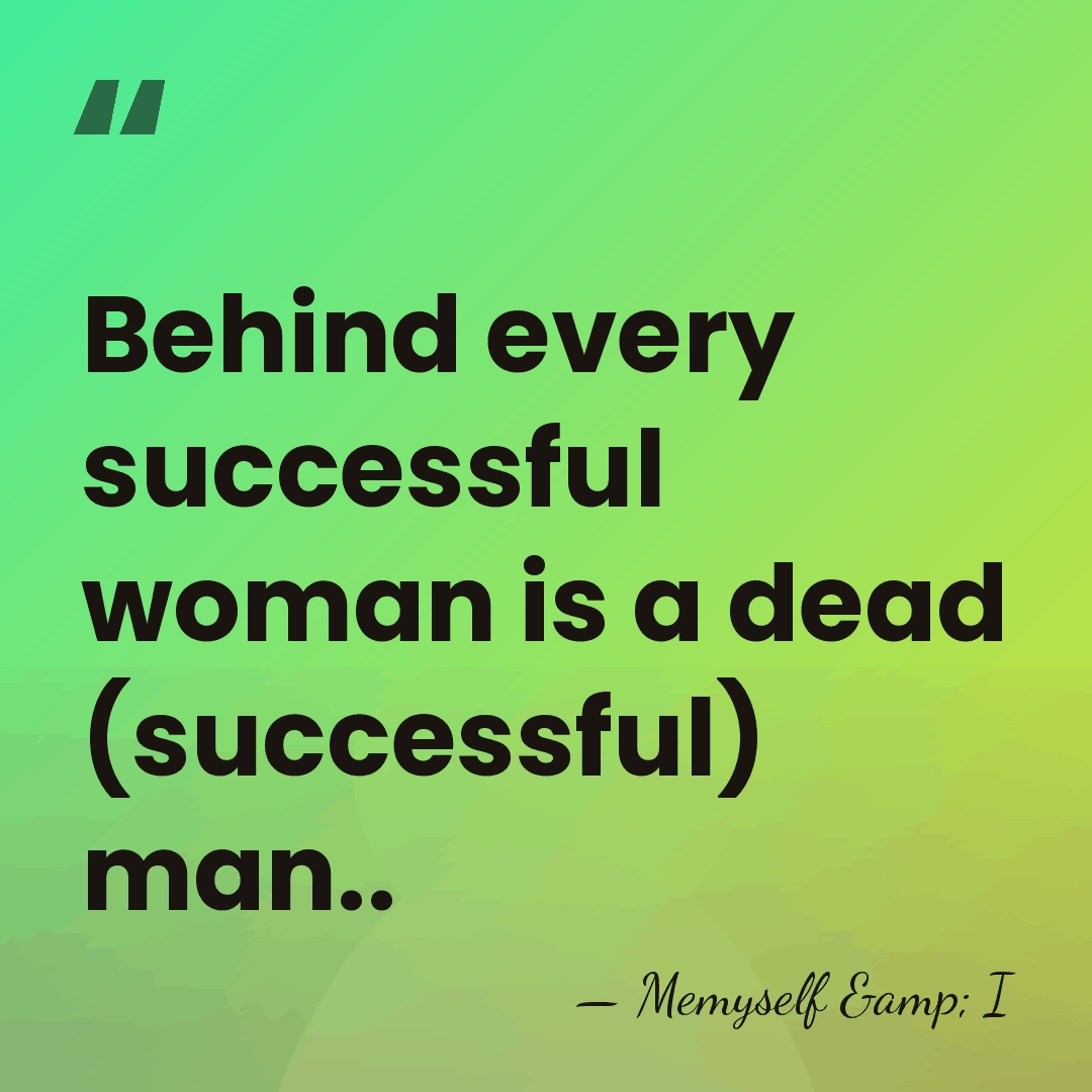 Behind every successful woman is a dead (successful) man.. - Memyself & I