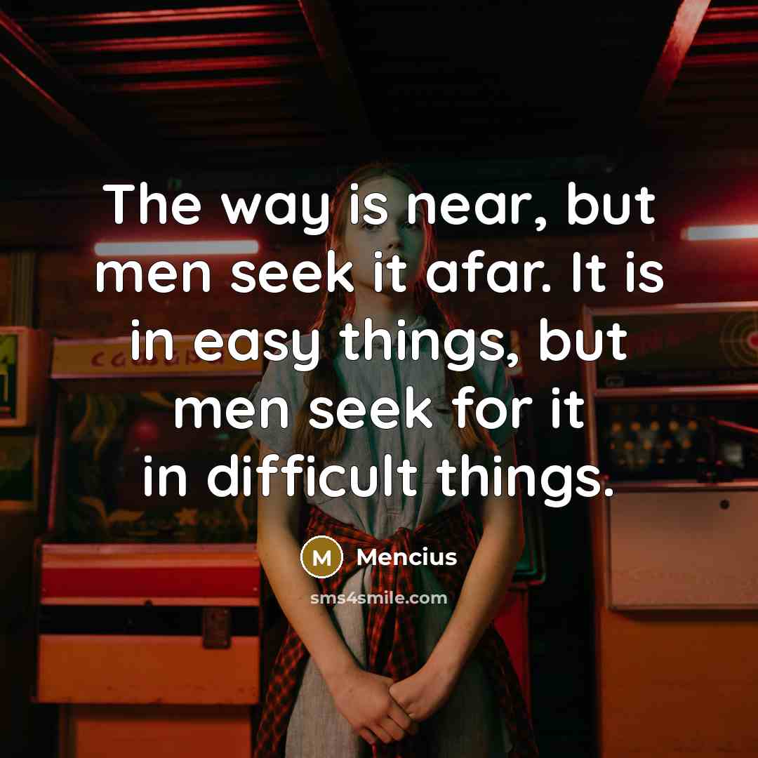 “The way is near, but men seek it afar. It…” quote by Mencius