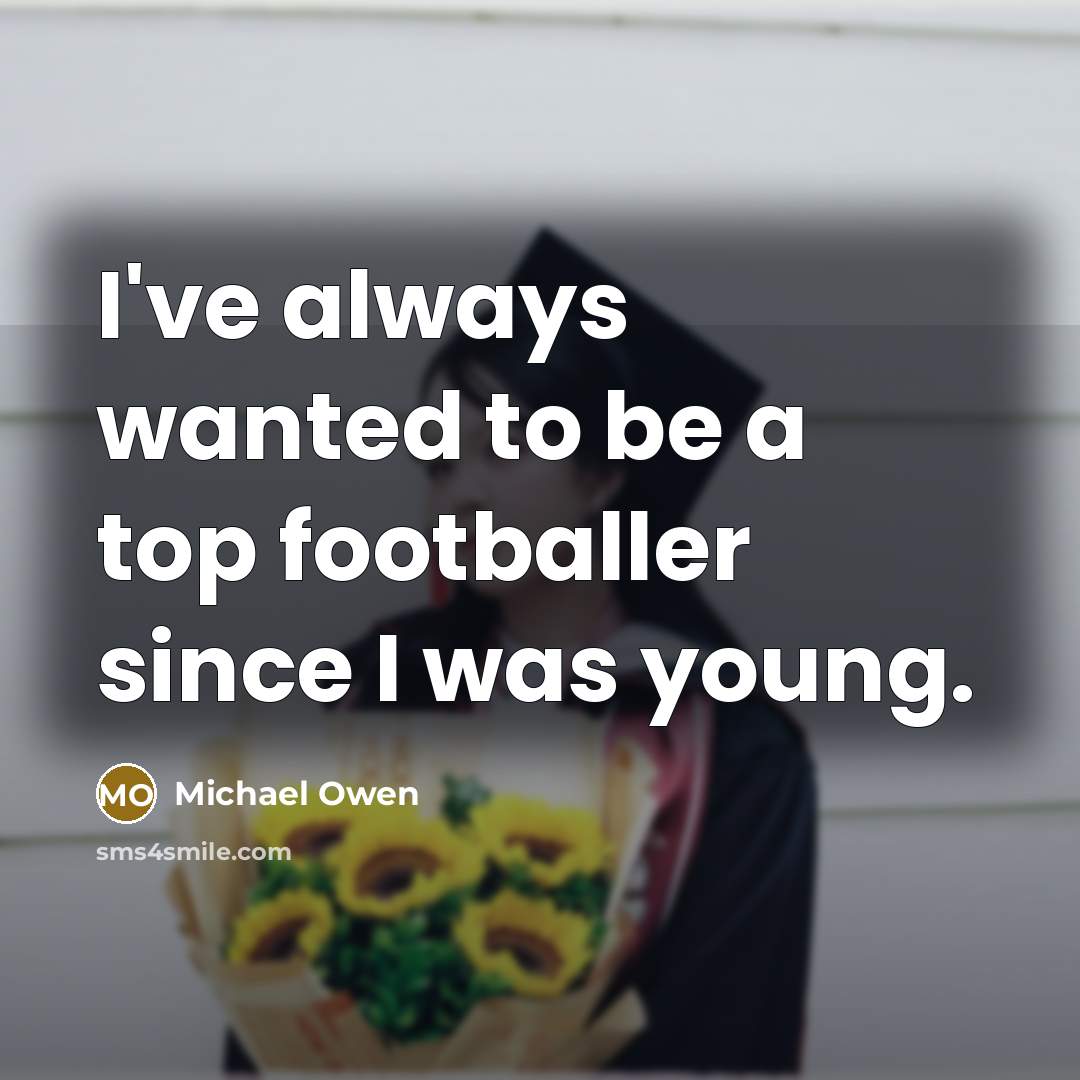 “I've always wanted to be a top footballer since I…” quote by Michael Owen