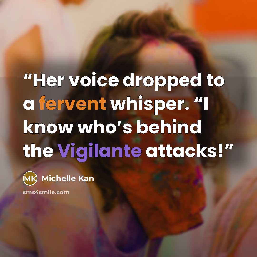 “Her voice dropped to a fervent whisper. “I know who’s behind the Vigilante attacks!” quote by Michelle Kan