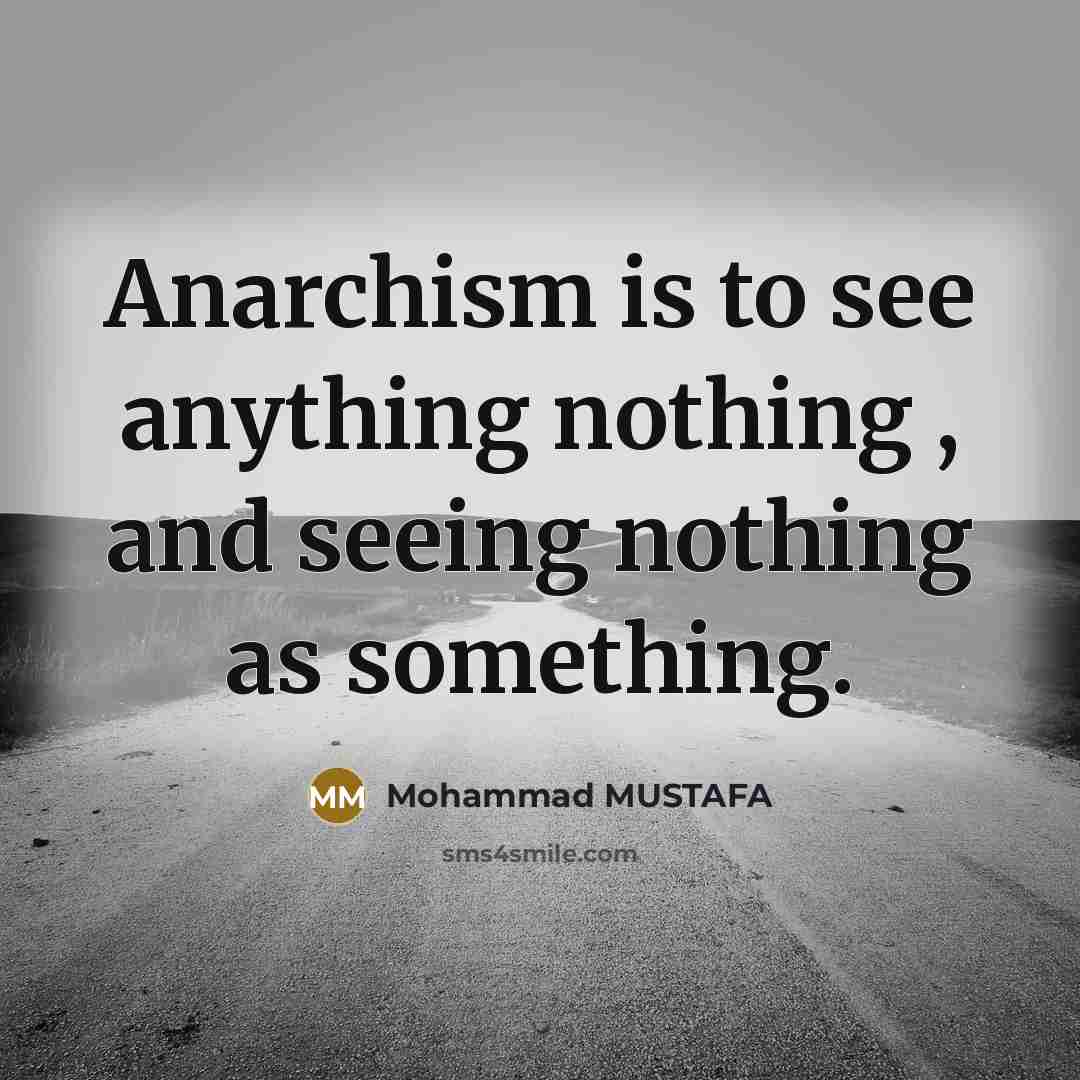 “Anarchism is to see anything nothing , and seeing nothing…” quote by Mohammad MUSTAFA