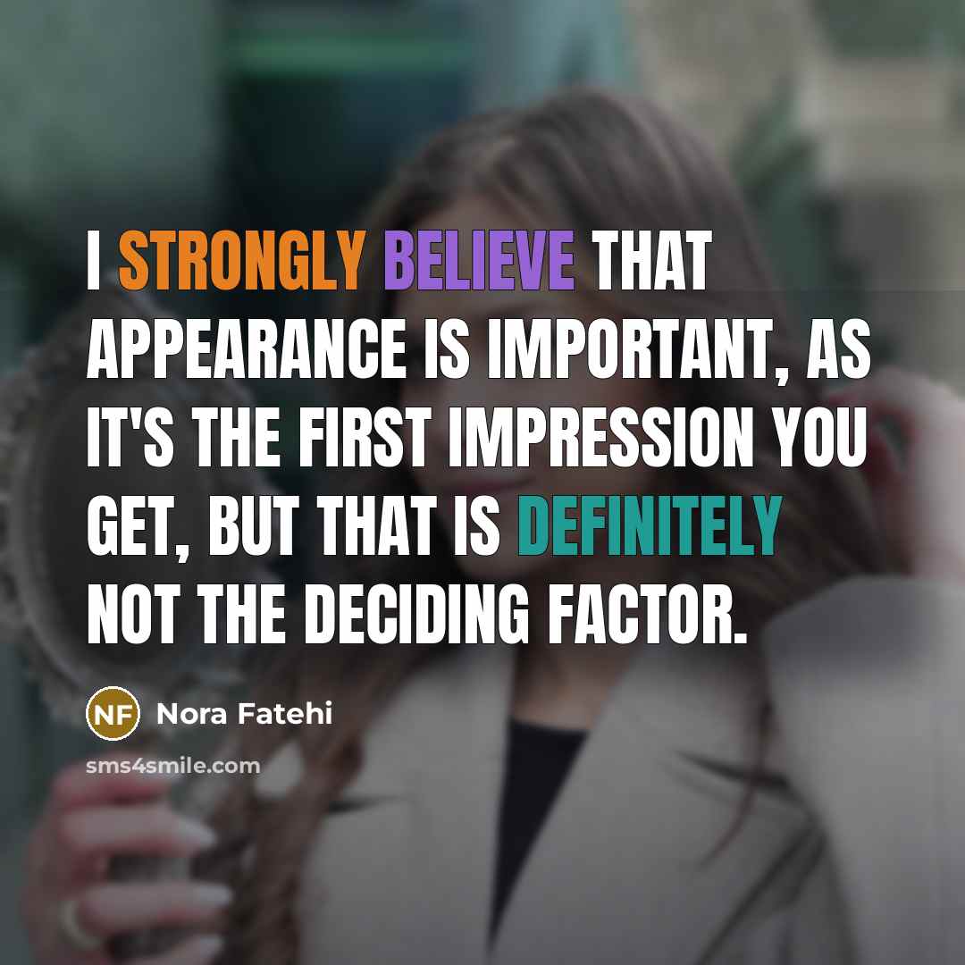 “I strongly believe that appearance is important, as it's the first impression you get, but that is definitely not the deciding factor.” quote by Nora Fatehi