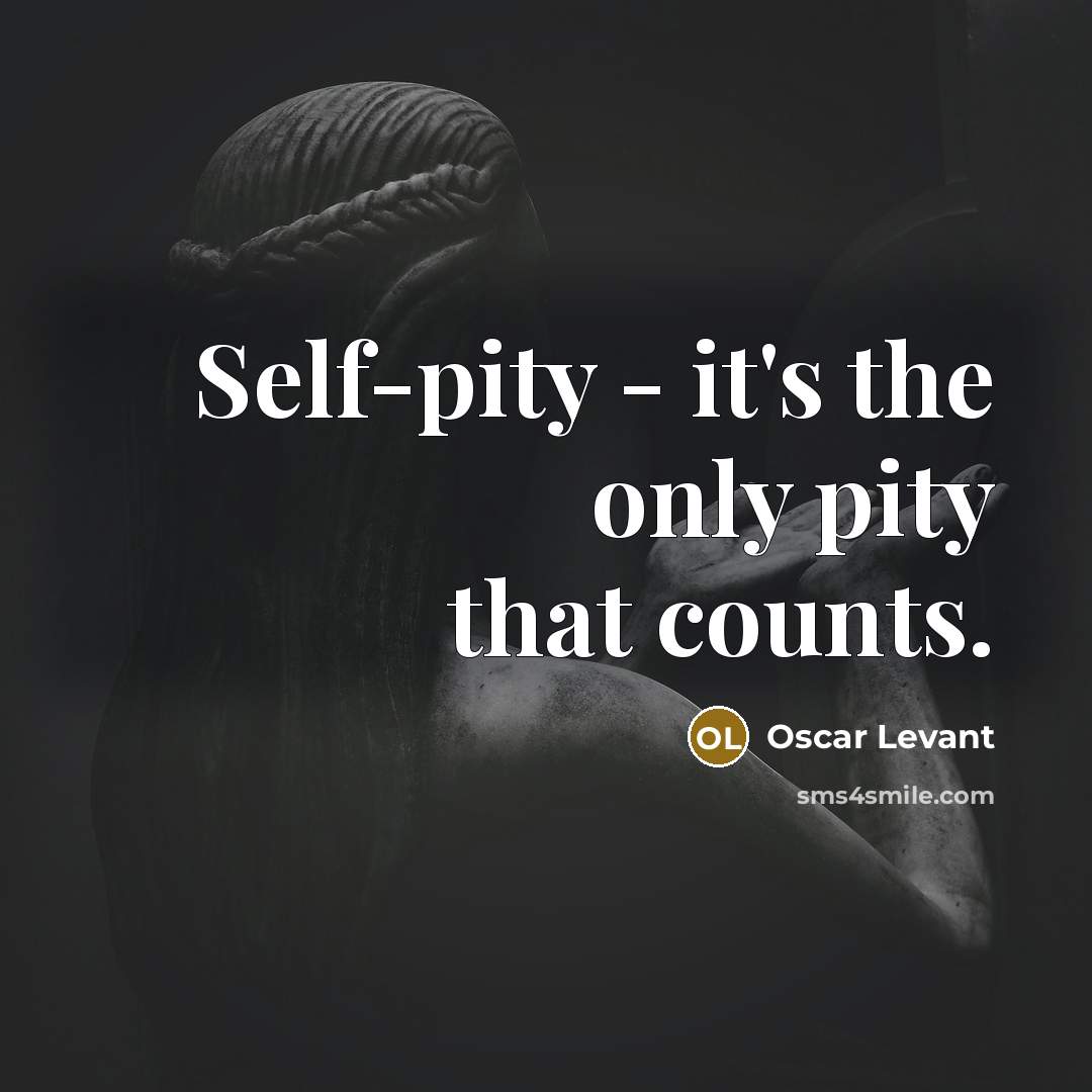 “Self-pity - it's the only pity that counts.” quote by Oscar Levant