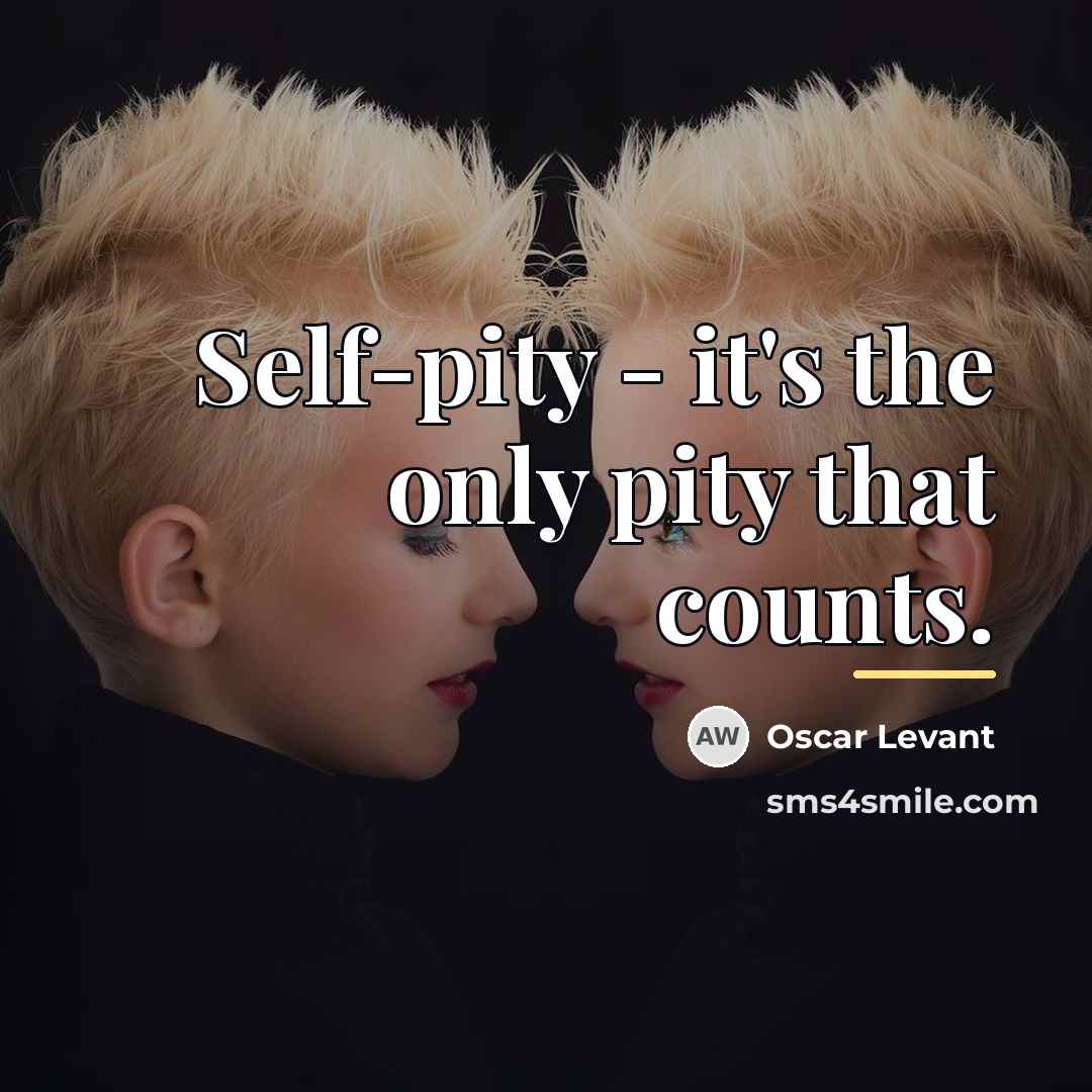 “Self-pity - it's the only pity that counts.…” quote by Oscar Levant
