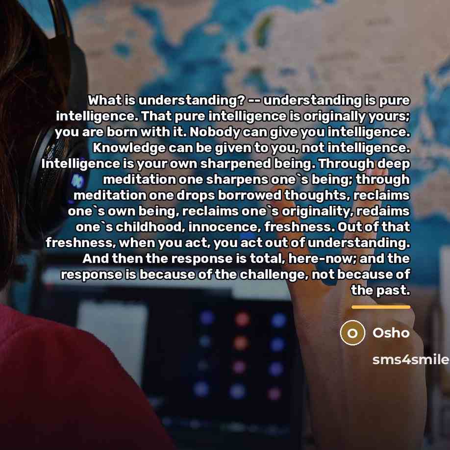 “What is understanding? -- understanding is pure intelligence. That pure…” quote by OSHO
