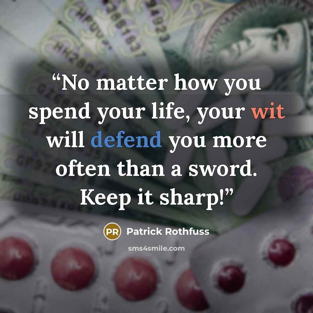 “No matter how you spend your life, your wit will defend you more often than a sword. Keep it sharp!” quote by Patrick Rothfuss
