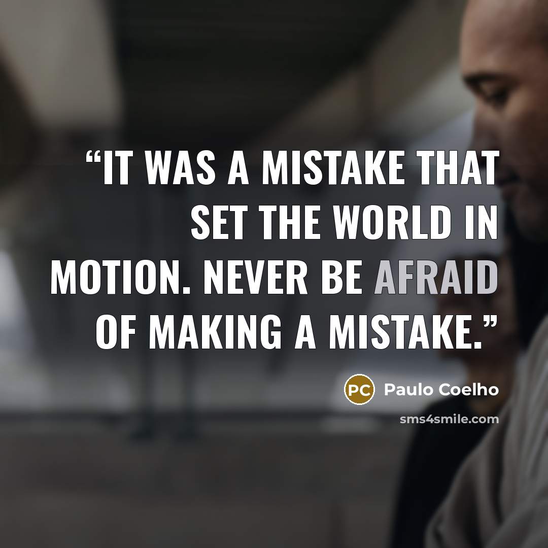 “It was a mistake that set the world in motion. Never be afraid of making a mistake.” quote by Paulo Coelho