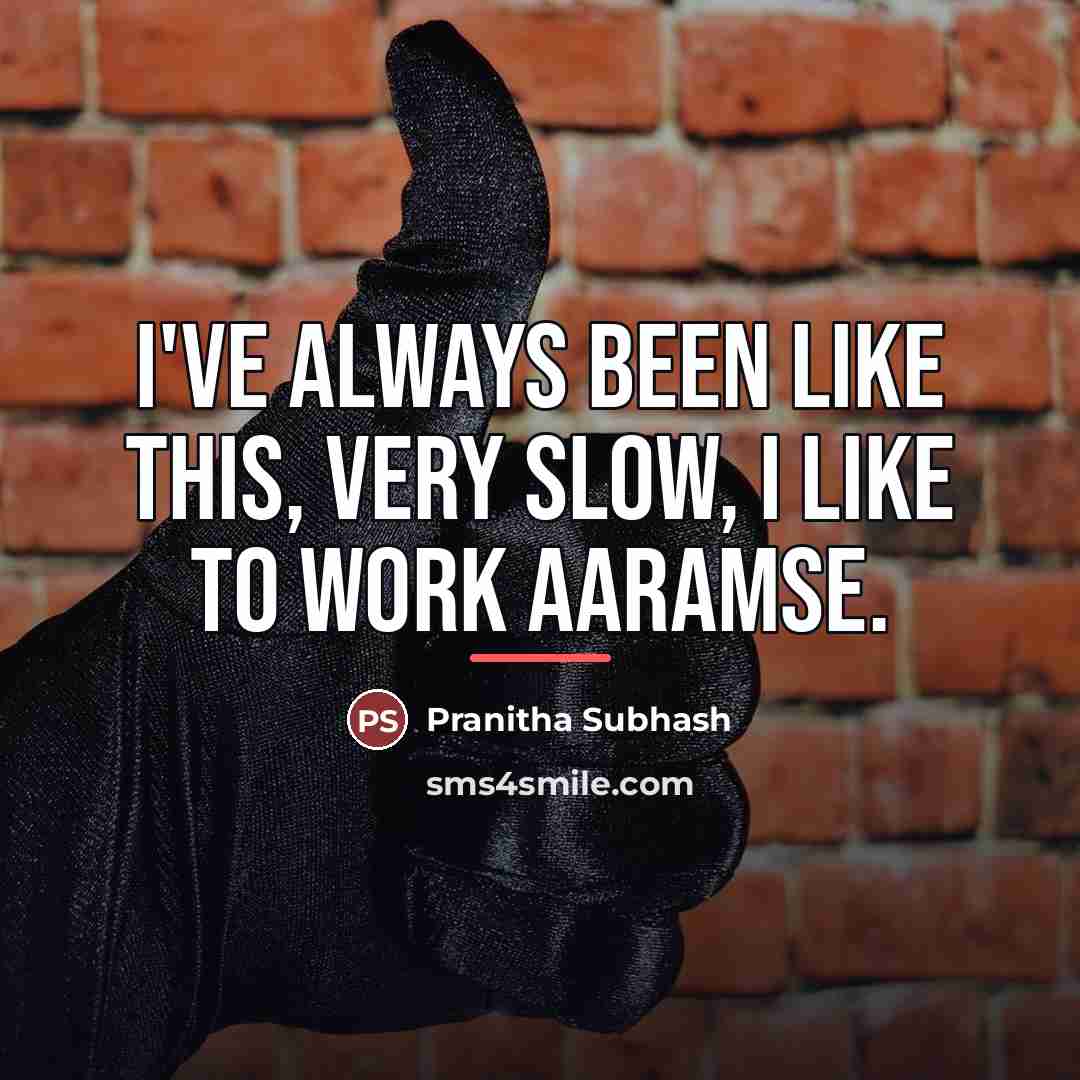 “I've always been like this, very slow, I like to…” quote by Pranitha Subhash