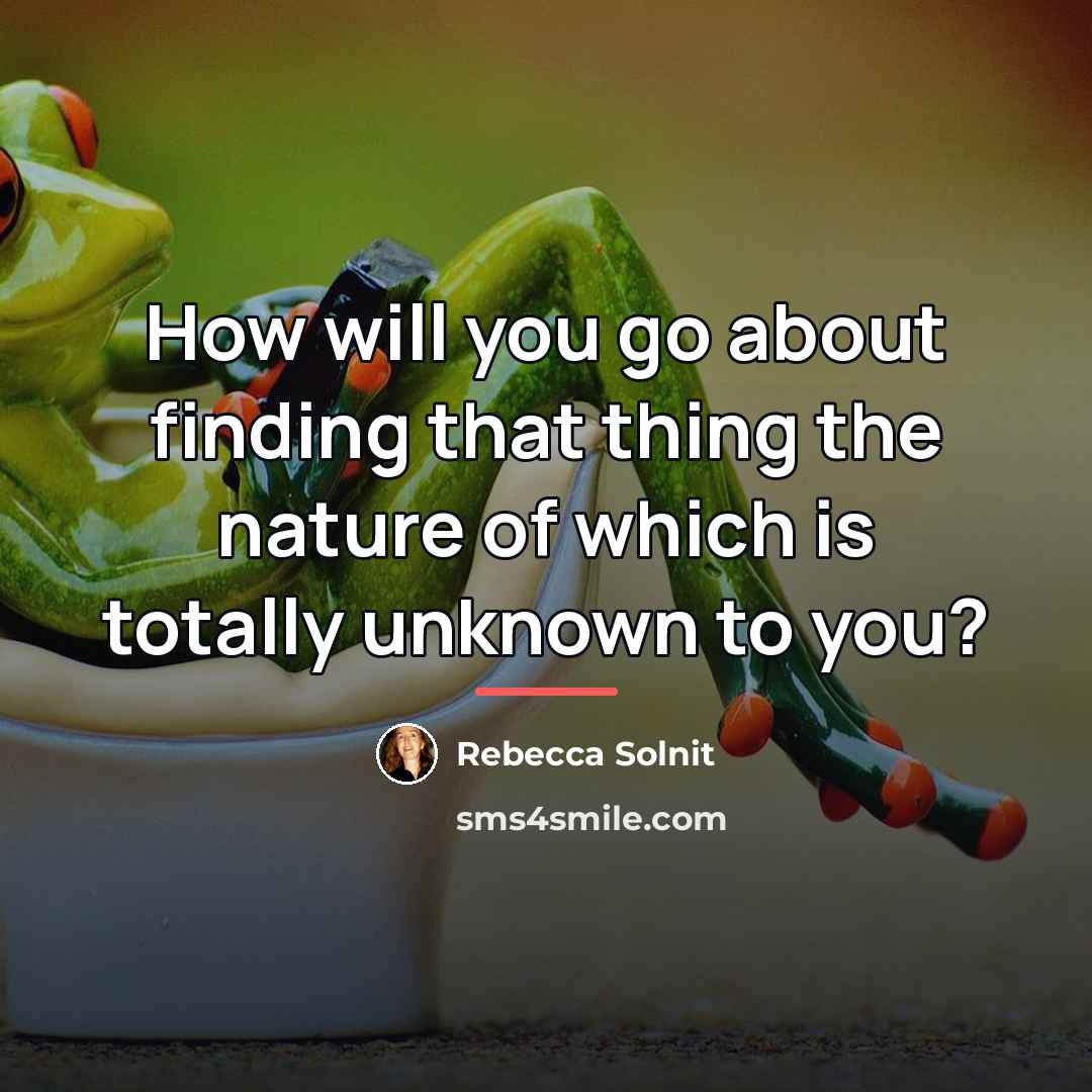 “How will you go about finding that thing the nature…” quote by Rebecca Solnit