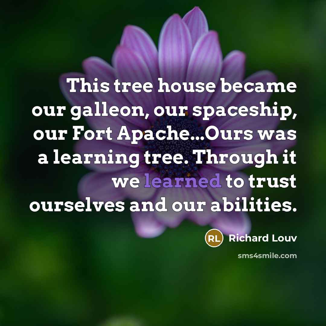“This tree house became our galleon, our spaceship, our Fort…” quote by Richard Louv