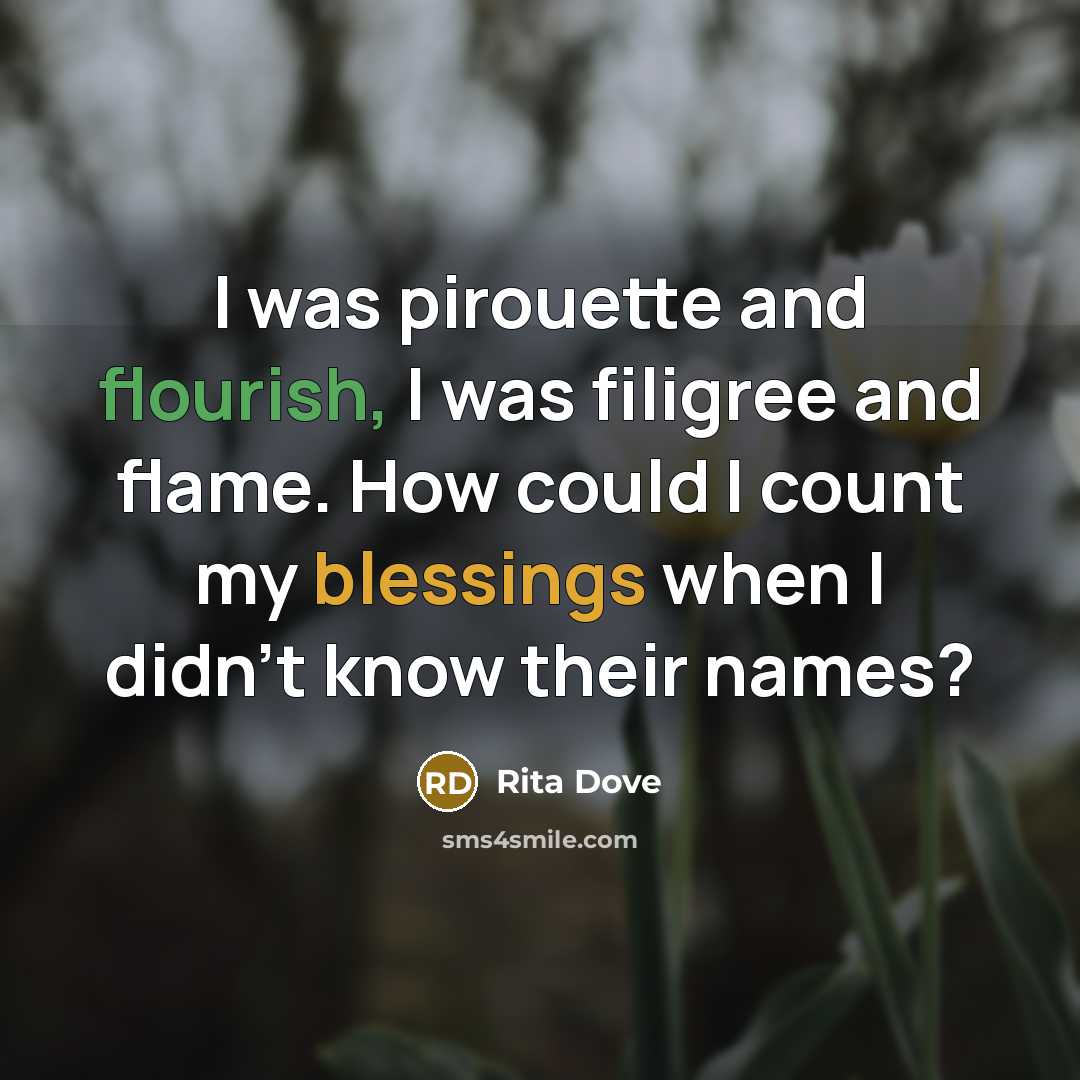 “I was pirouette and flourish, I was filigree and flame.…” quote by Rita Dove