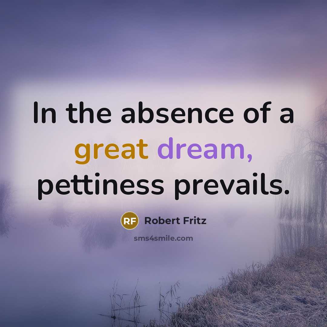 “In the absence of a great dream, pettiness prevails.…” quote by Robert Fritz