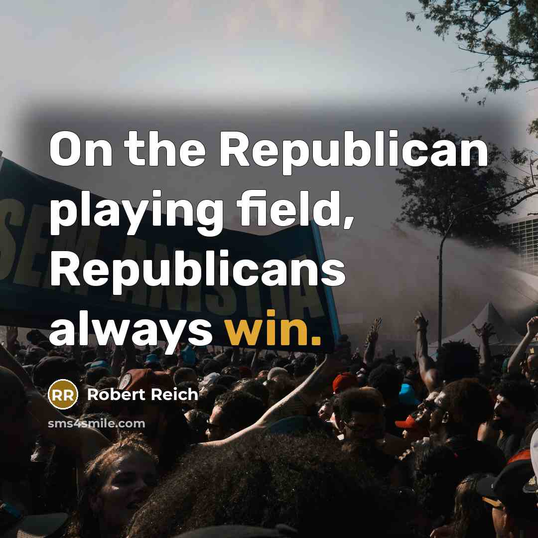 “On the Republican playing field, Republicans always win.…” quote by Robert Reich