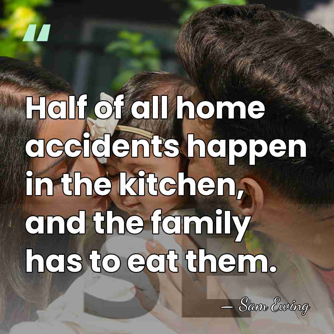 Half of all home accidents happen in the kitchen, and the family&hellip; - Sam Ewing
