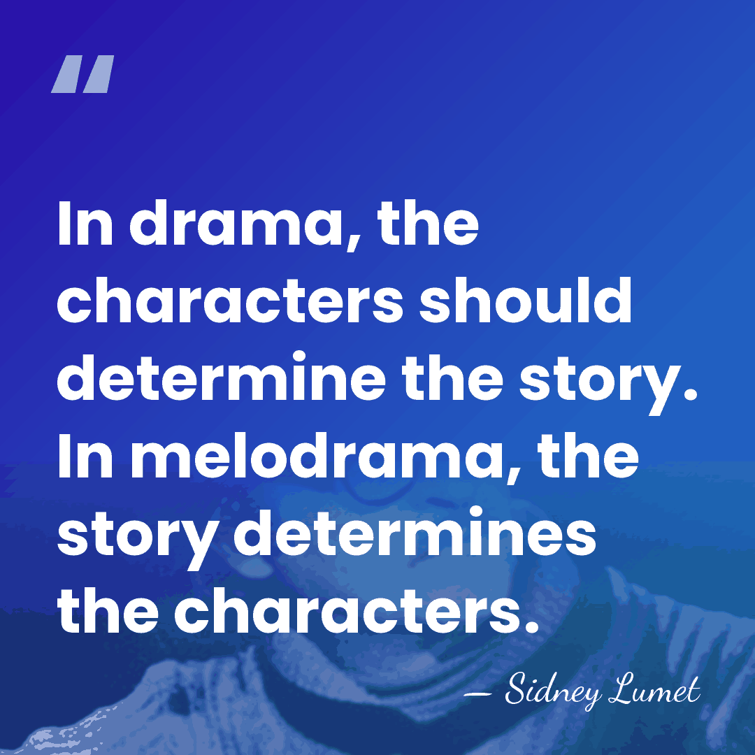 In drama, the characters should determine the story. In melodrama, the story&hellip; - Sidney Lumet
