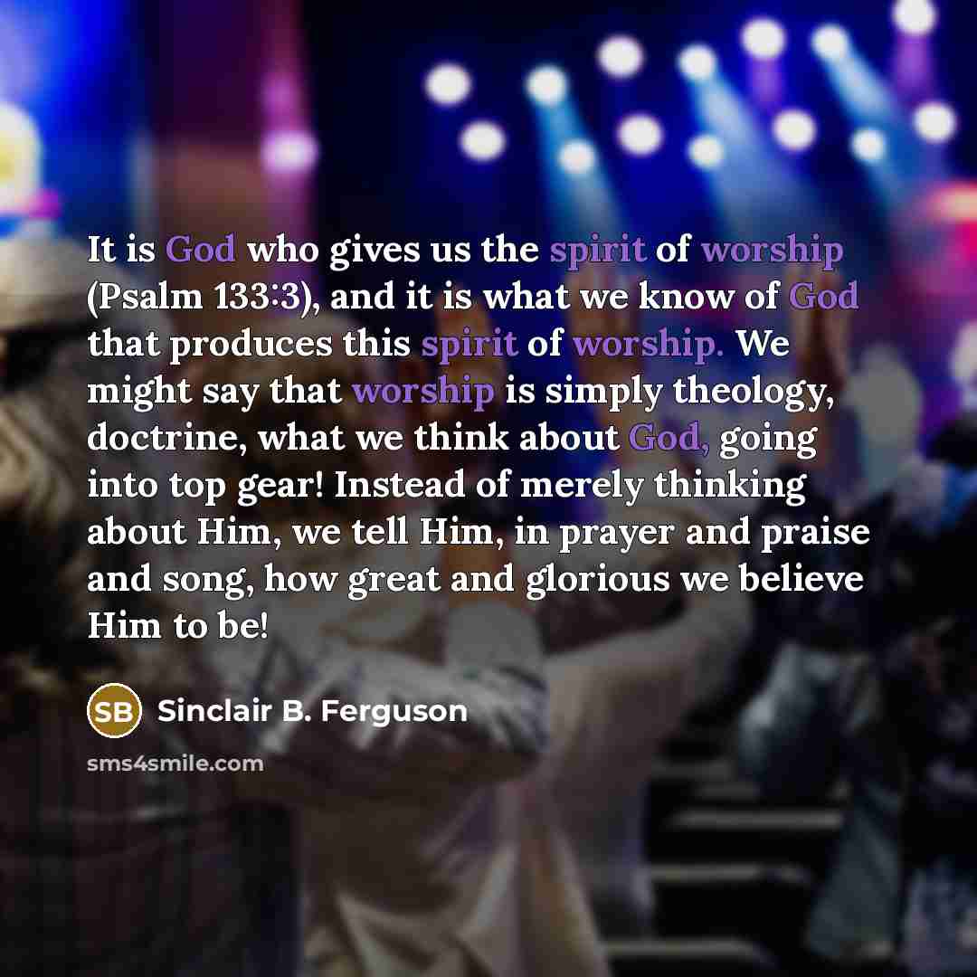 “It is God who gives us the spirit of worship…” quote by Sinclair B. Ferguson
