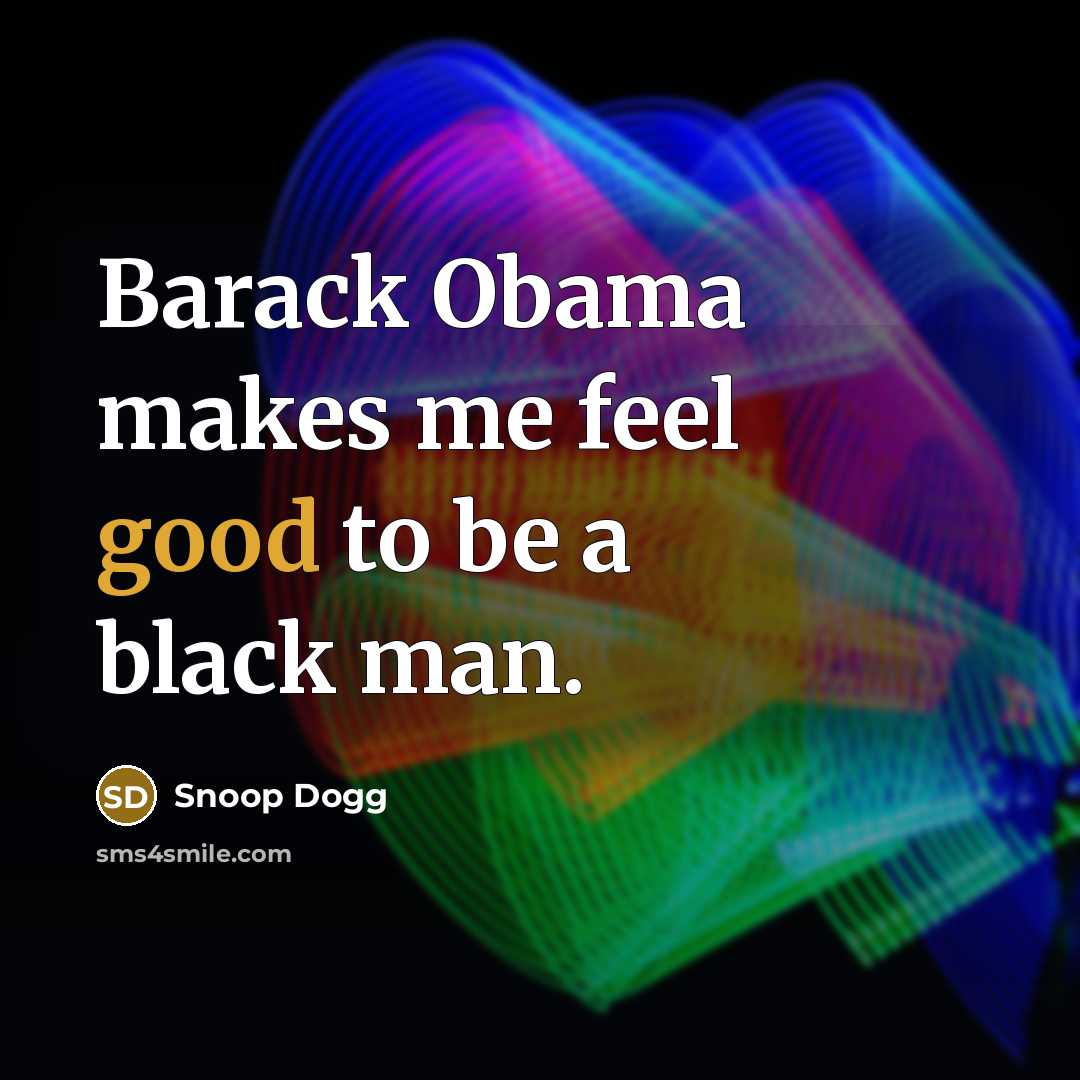 “Barack Obama makes me feel good to be a black…” quote by Snoop Dogg