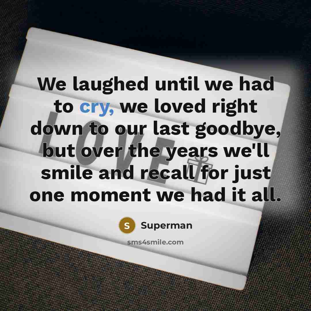 “We laughed until we had to cry, we loved right down to our last goodbye, but over the years we'll smile and recall for just one moment we had it all.” quote by Superman
