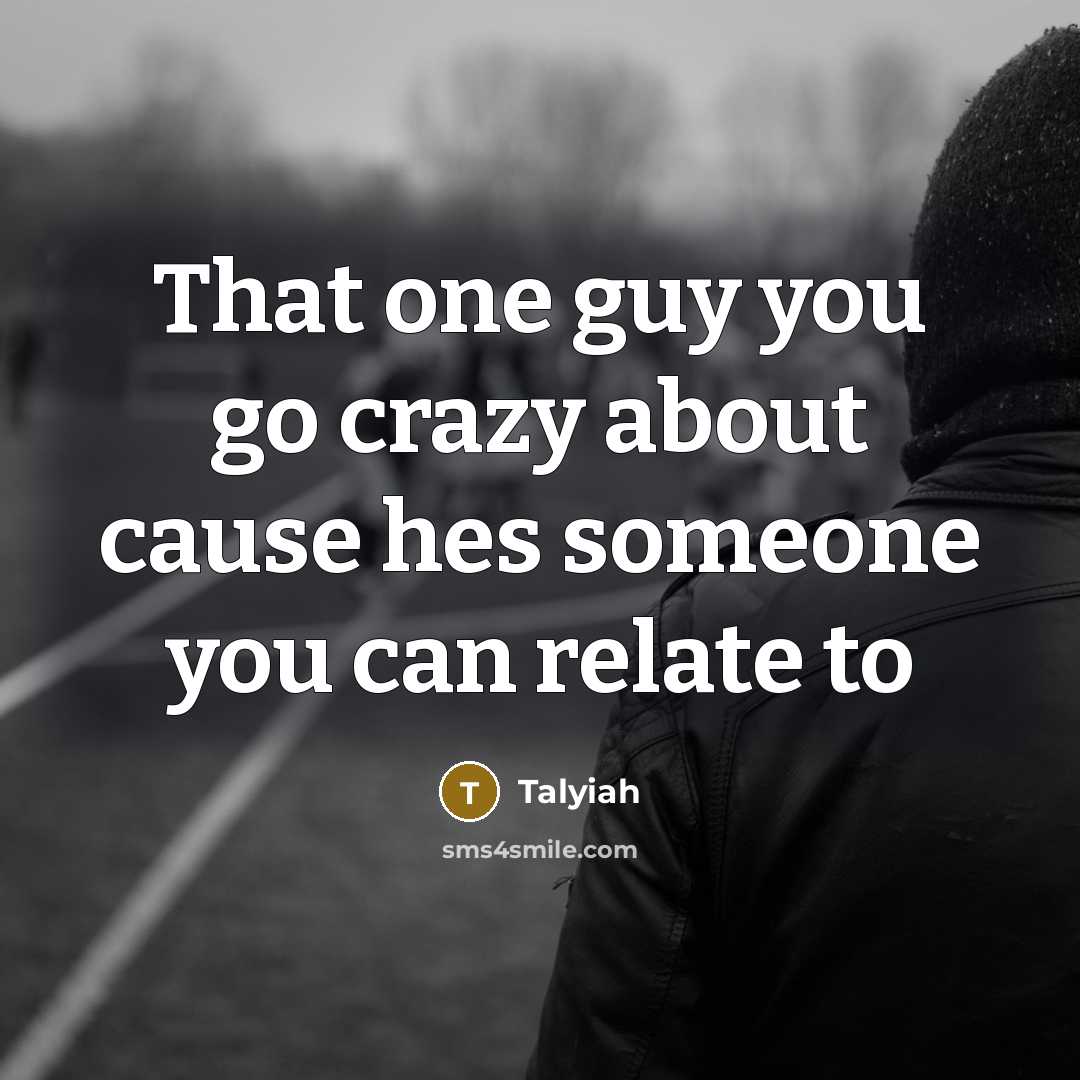 “That one guy you go crazy about cause hes someone you can relate to” quote by Talyiah