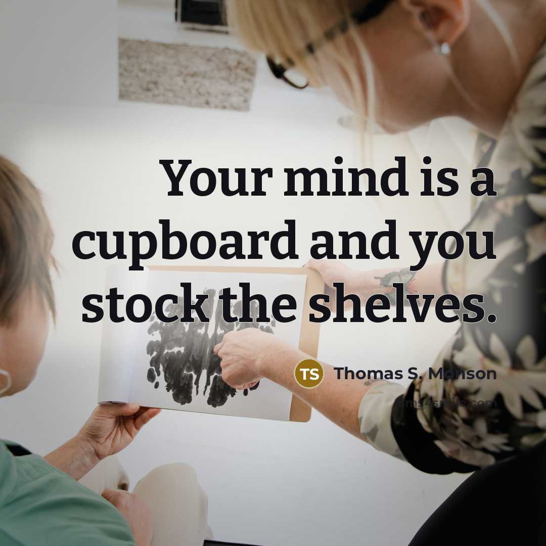 “Your mind is a cupboard and you stock the shelves.…” quote by Thomas S. Monson