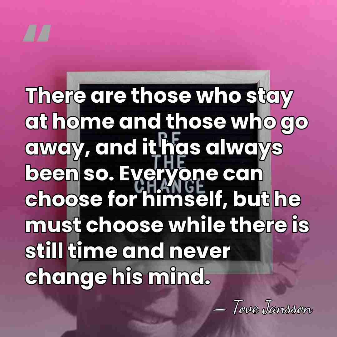 There are those who stay at home and those who go away,&hellip; - Tove Jansson