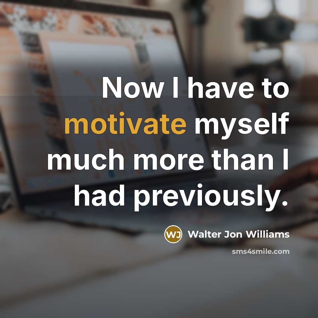 “Now I have to motivate myself much more than I…” quote by Walter Jon Williams