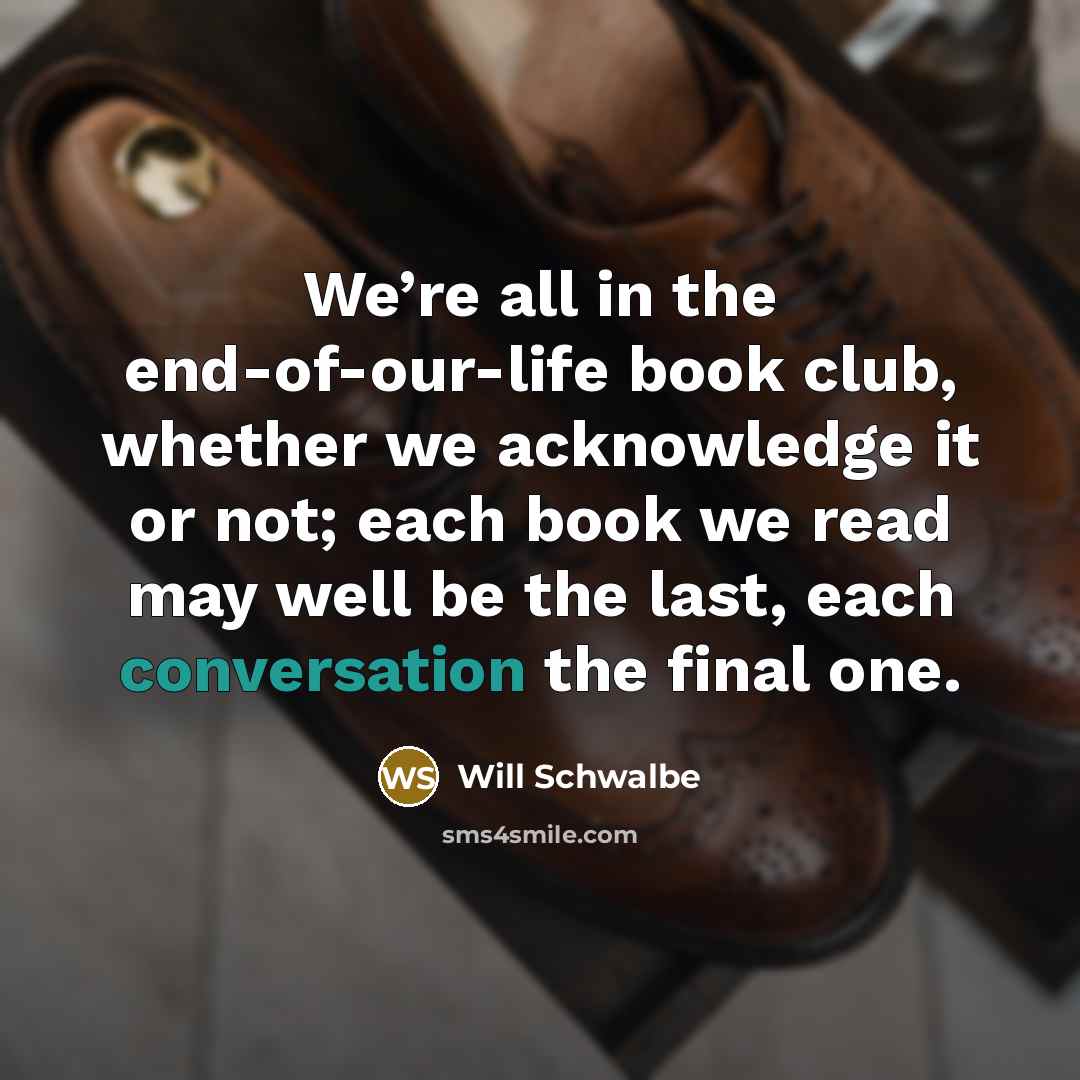 “We’re all in the end-of-our-life book club, whether we acknowledge…” quote by Will Schwalbe