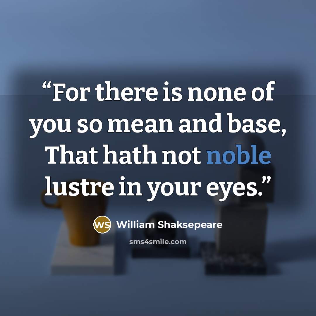 “For there is none of you so mean and base, That hath not noble lustre in your eyes.” quote by William Shaksepeare