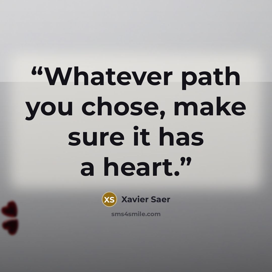 “Whatever path you chose, make sure it has a heart.” quote by Xavier Saer