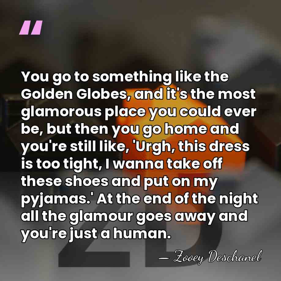You go to something like the Golden Globes, and it's the most&hellip; - Zooey Deschanel