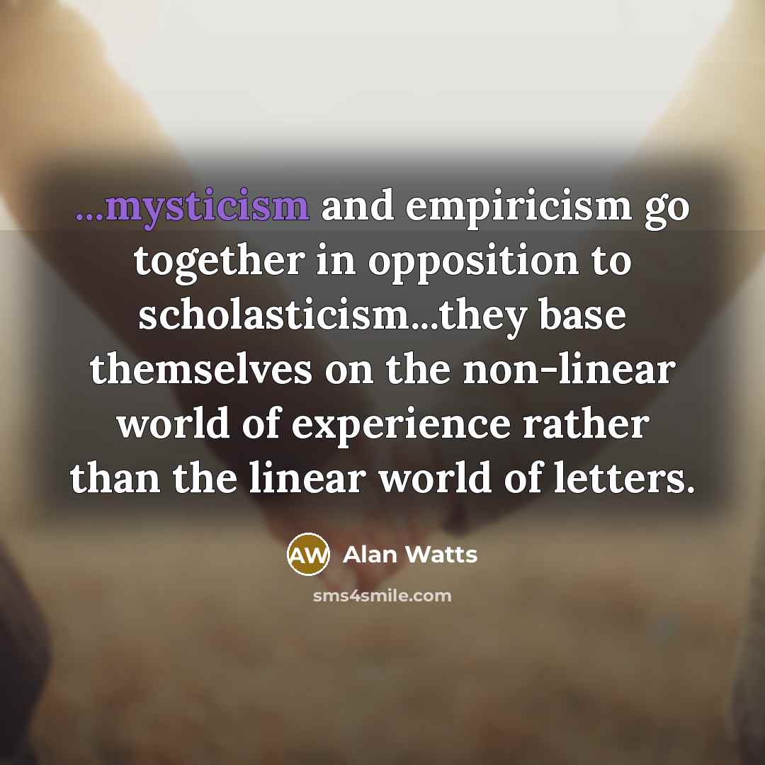 “...mysticism and empiricism go together in opposition to scholasticism...they base…” quote by Alan Watts