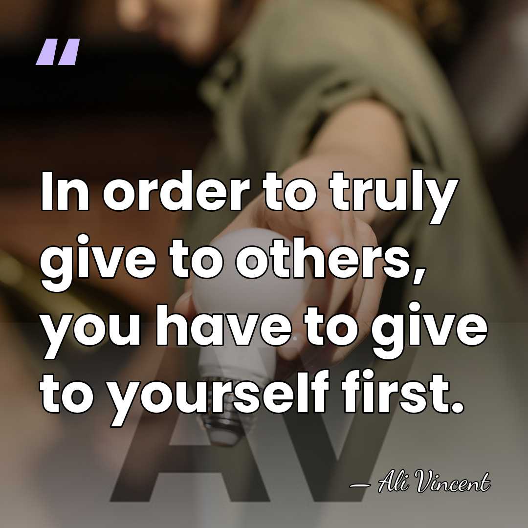 In order to truly give to others, you have to give to&hellip; - Ali Vincent