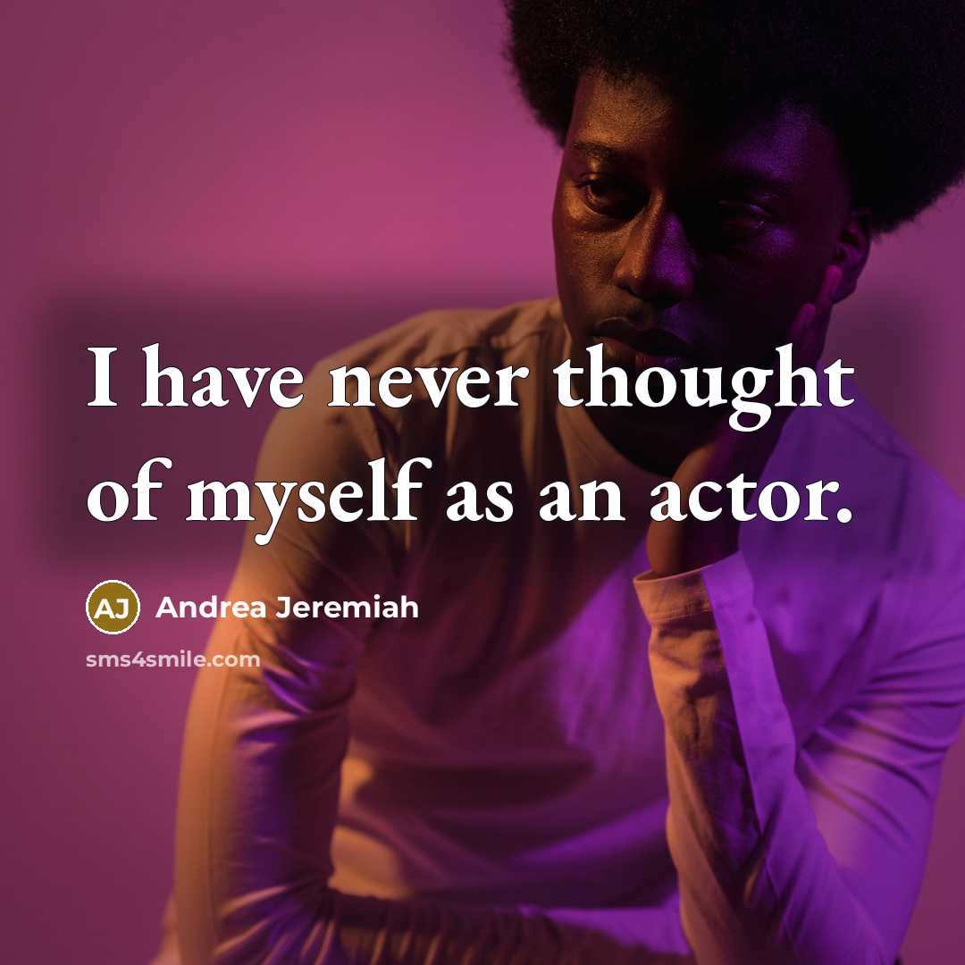 “I have never thought of myself as an actor.…” quote by Andrea Jeremiah