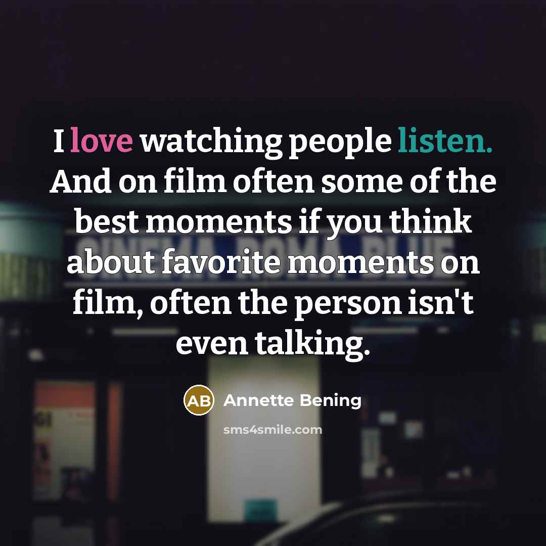 “I love watching people listen. And on film often some…” quote by Annette Bening