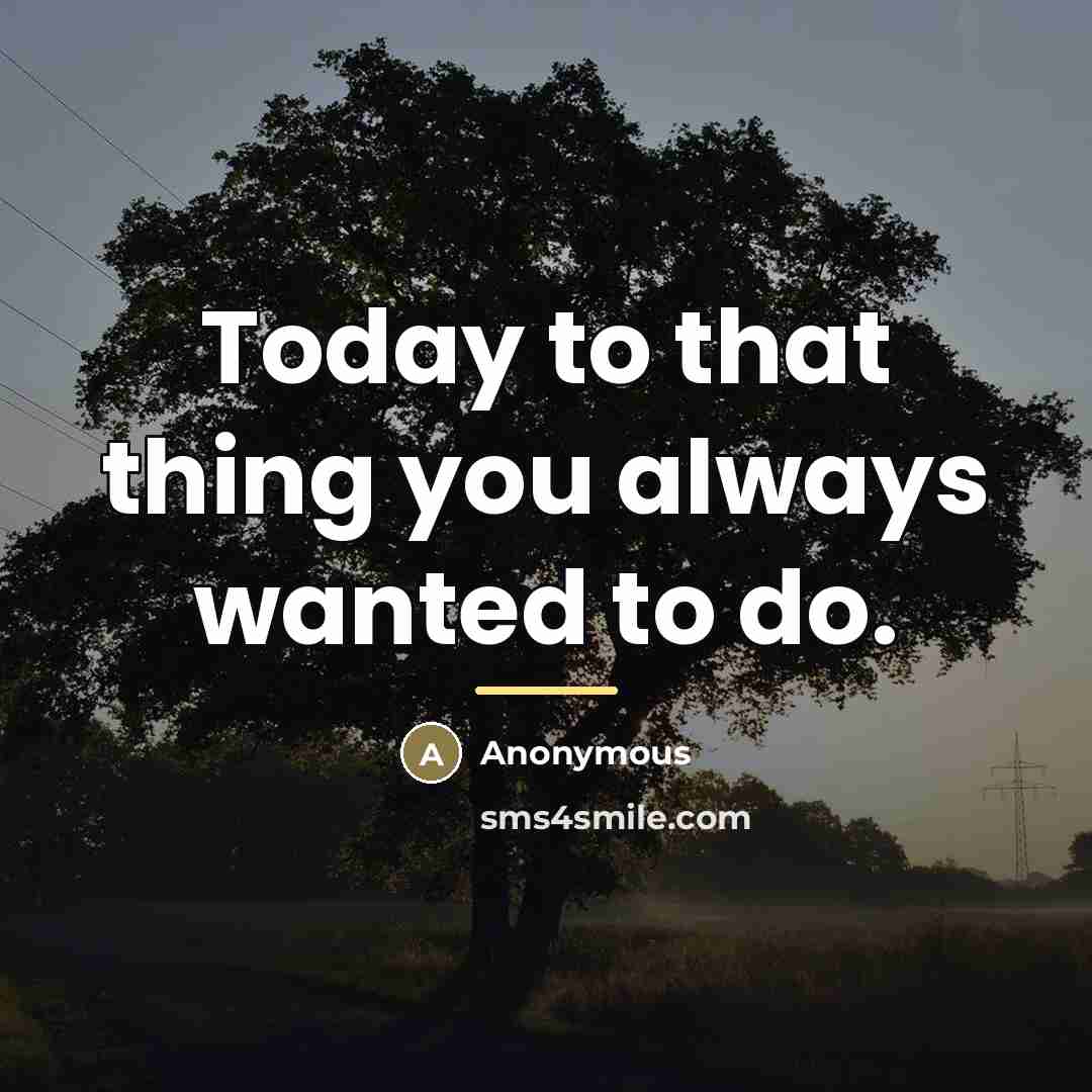 “Today to that thing you always wanted to do.…” quote by Anonymous