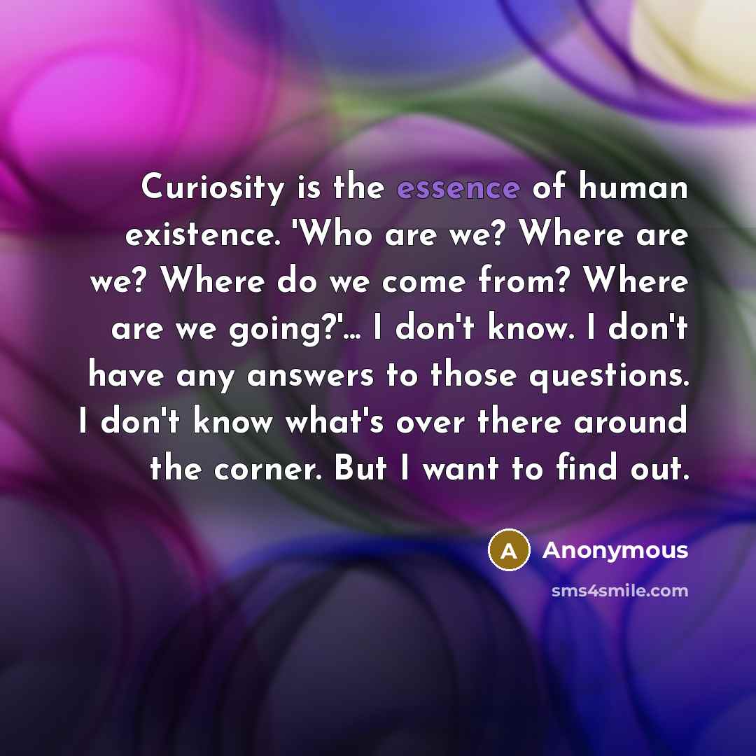 “Curiosity is the essence of human existence. 'Who are we?…” quote by Anonymous