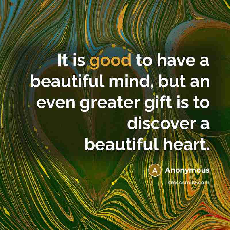 “It is good to have a beautiful mind, but an even greater gift is to discover a beautiful heart.” quote by Anonymous