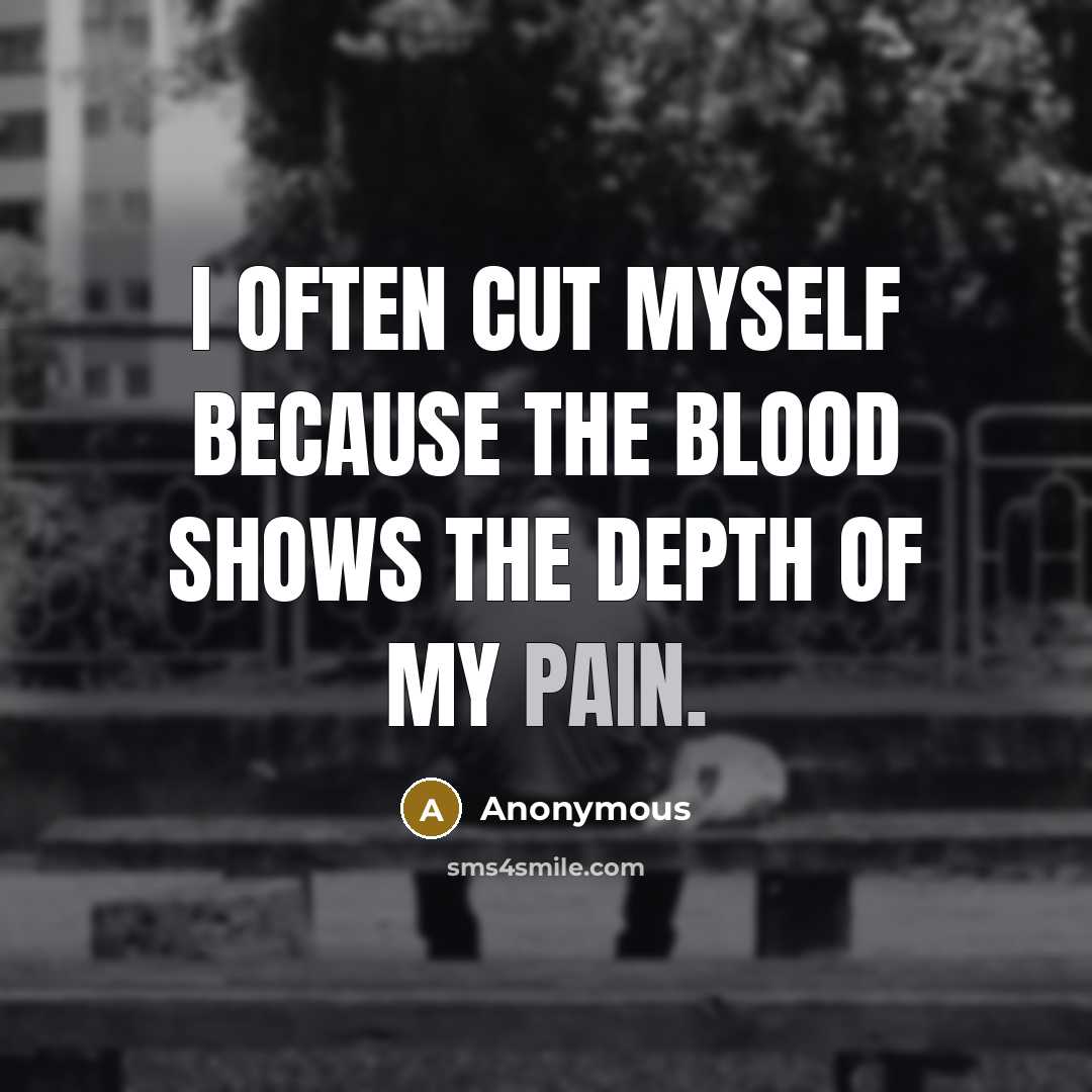 “I often cut myself because the blood shows the depth of my pain.” quote by Anonymous