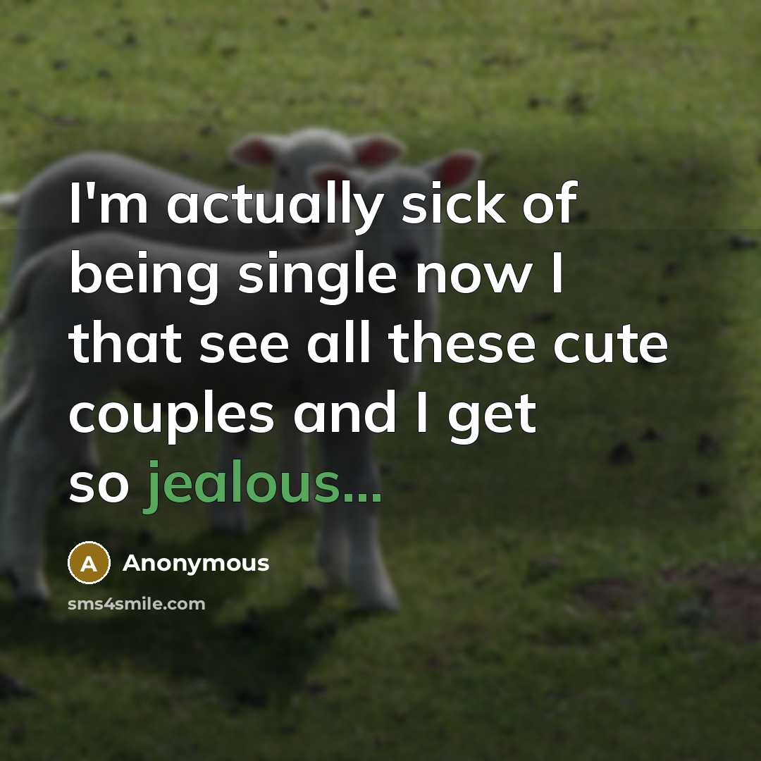 “I'm actually sick of being single now I that see all these cute couples and I get so jealous...” quote by Anonymous
