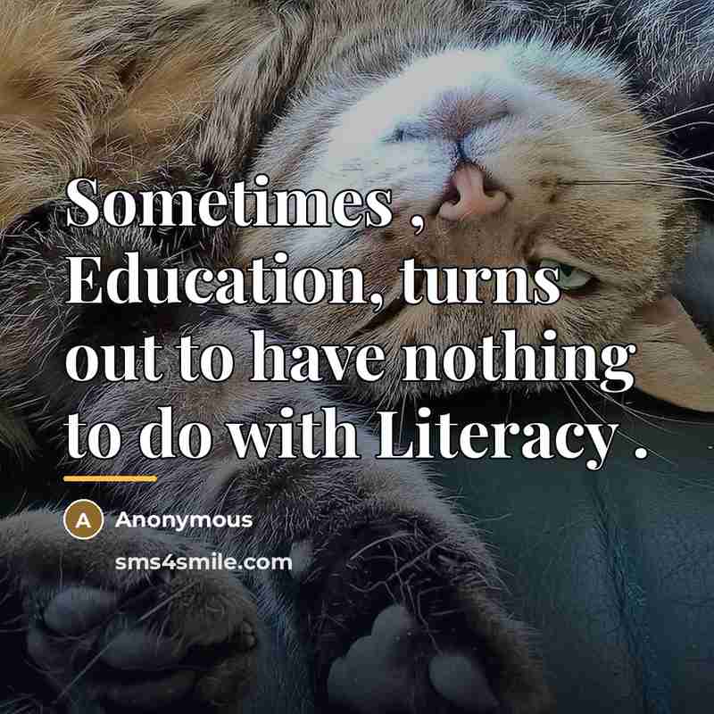 “Sometimes , Education, turns out to have nothing to do…” quote by Anonymous