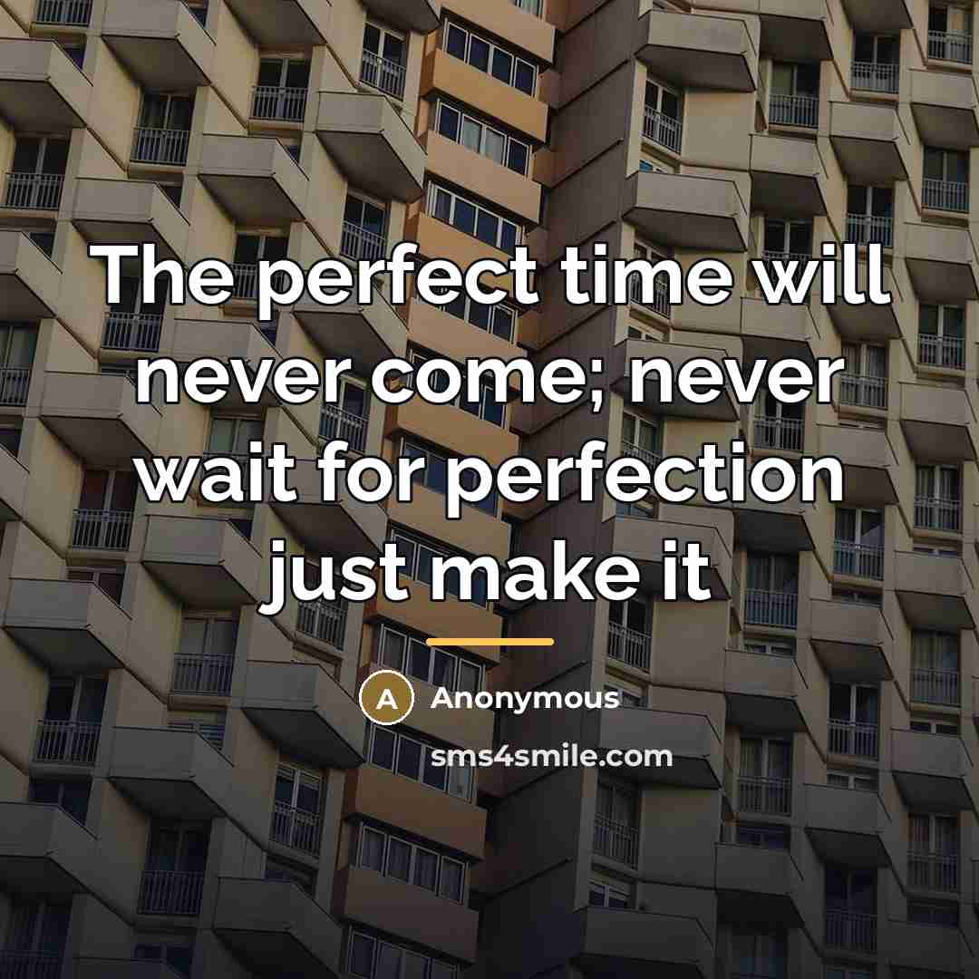 “The perfect time will never come; never wait for perfection…” quote by Anonymous