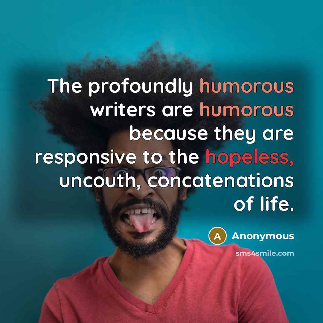“The profoundly humorous writers are humorous because they are responsive…” quote by Anonymous