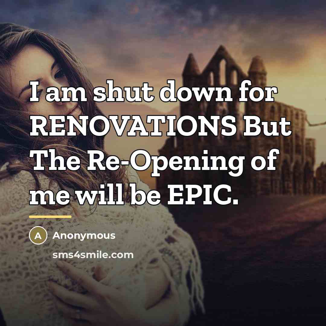 “I am shut down for RENOVATIONS But The Re-Opening of me will be EPIC.” quote by Anonymous