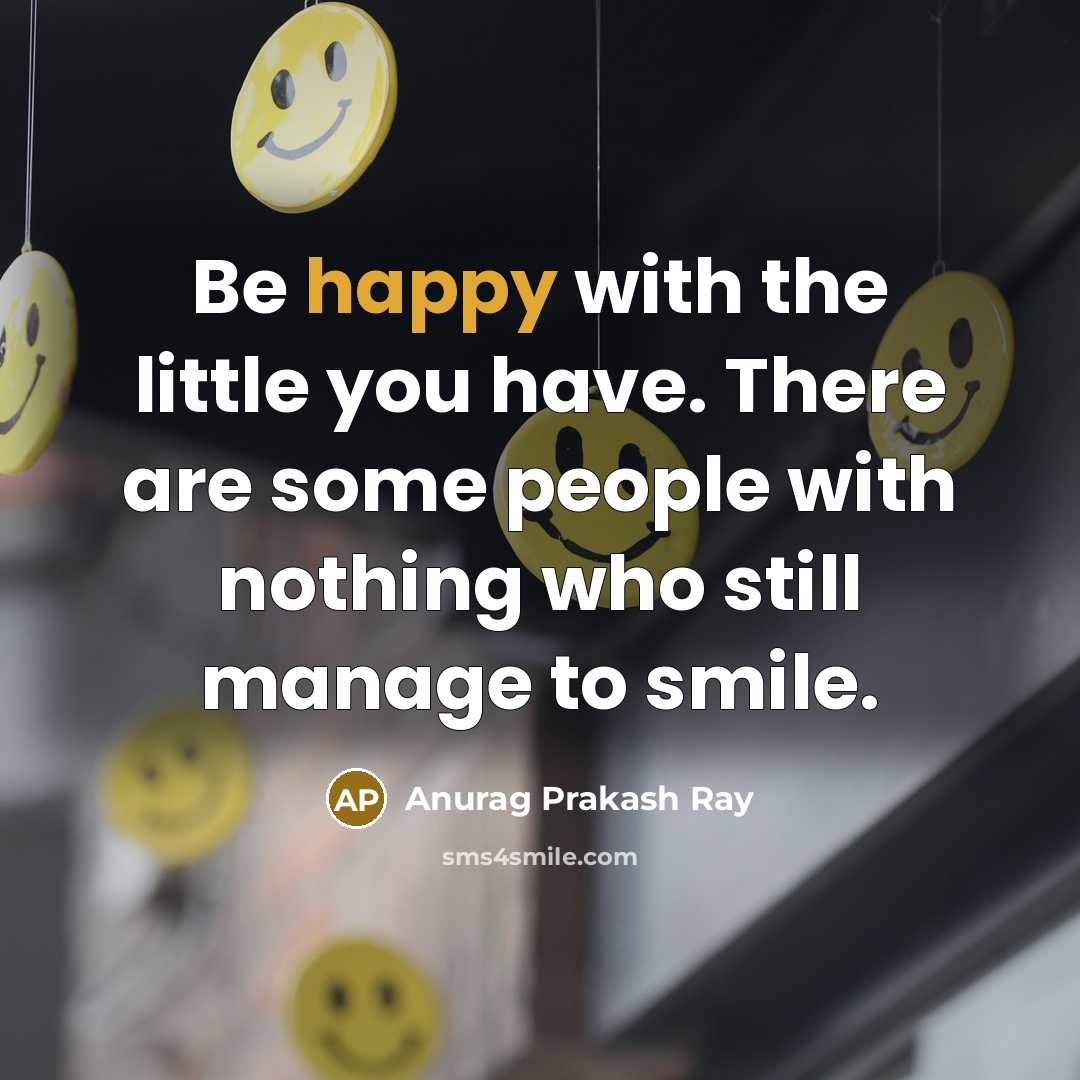 “Be happy with the little you have. There are some…” quote by Anurag Prakash Ray