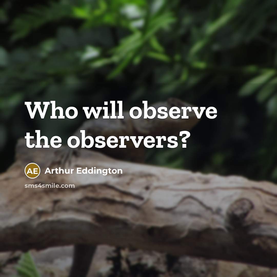 “Who will observe the observers?…” quote by Arthur Eddington