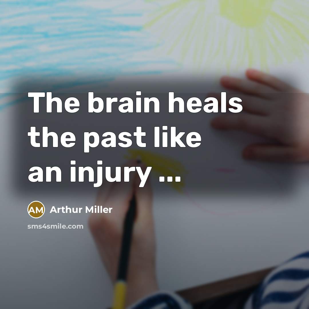 “The brain heals the past like an injury ...…” quote by Arthur Miller
