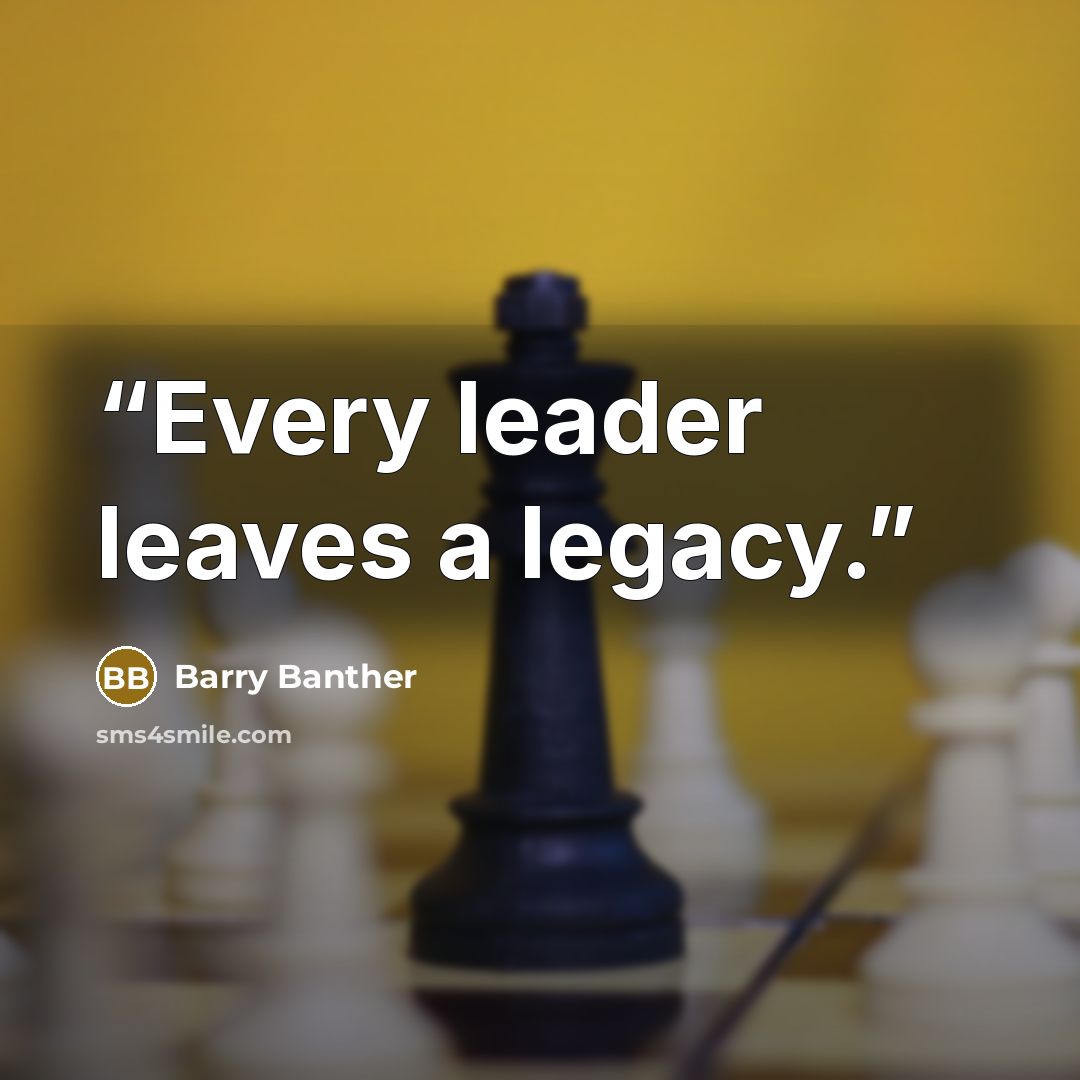 “Every leader leaves a legacy.” quote by Barry Banther