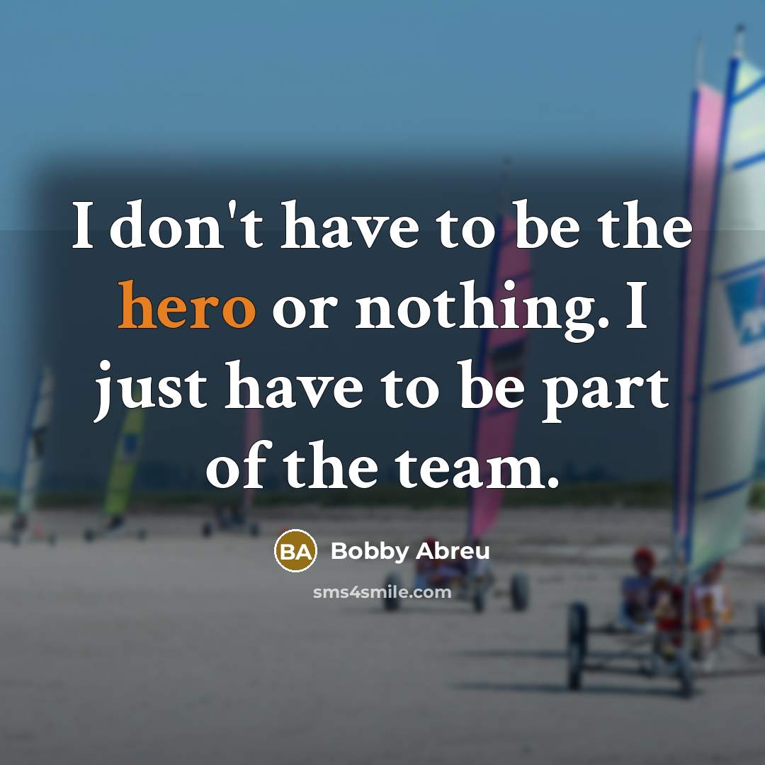 “I don't have to be the hero or nothing. I…” quote by Bobby Abreu